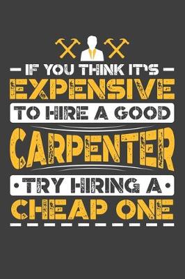 Book cover for If You Think It's Expensive To Hire A Good Carpenter Try Hiring A Cheap One