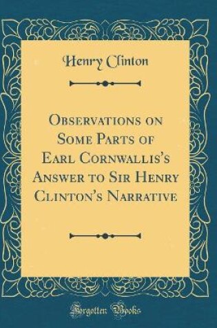 Cover of Observations on Some Parts of Earl Cornwallis's Answer to Sir Henry Clinton's Narrative (Classic Reprint)