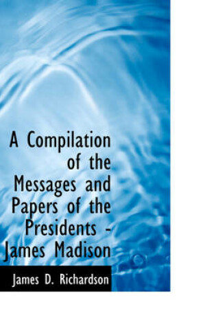 Cover of A Compilation of the Messages and Papers of the Presidents - James Madison