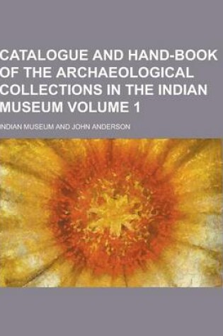 Cover of Catalogue and Hand-Book of the Archaeological Collections in the Indian Museum Volume 1