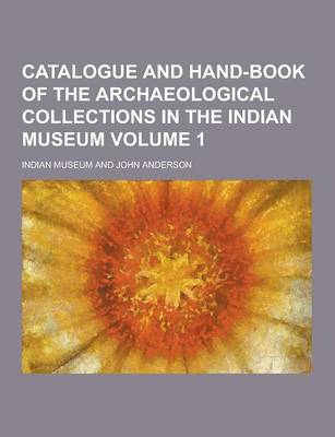 Book cover for Catalogue and Hand-Book of the Archaeological Collections in the Indian Museum Volume 1