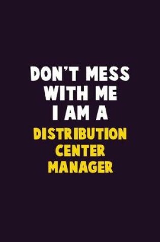 Cover of Don't Mess With Me, I Am A Distribution Center Manager