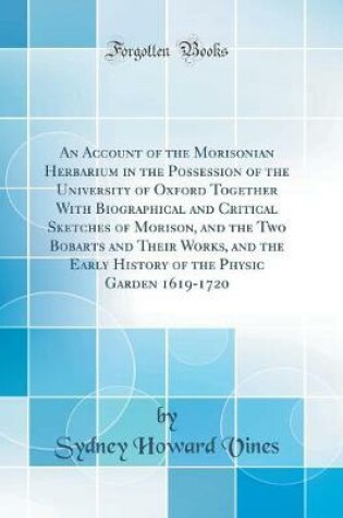 Cover of An Account of the Morisonian Herbarium in the Possession of the University of Oxford Together With Biographical and Critical Sketches of Morison, and the Two Bobarts and Their Works, and the Early History of the Physic Garden 1619-1720 (Classic Reprint)