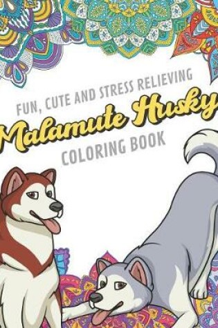 Cover of Fun Cute And Stress Relieving Malamute Husky Coloring Book