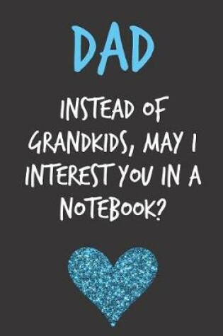 Cover of Dad Instead of Grandkids May I Interest You in a Notebook?