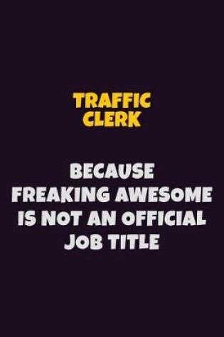 Cover of Traffic Clerk, Because Freaking Awesome Is Not An Official Job Title