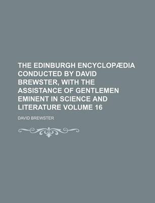 Book cover for The Edinburgh Encyclopaedia Conducted by David Brewster, with the Assistance of Gentlemen Eminent in Science and Literature Volume 16