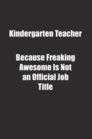 Cover of Kindergarten Teacher Because Freaking Awesome Is Not an Official Job Title.