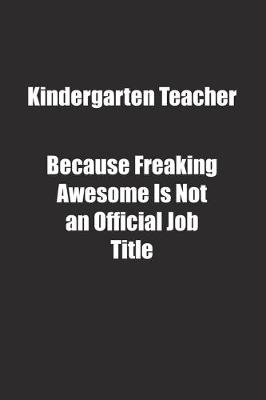 Book cover for Kindergarten Teacher Because Freaking Awesome Is Not an Official Job Title.