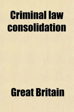 Cover of The Public General Statutes Consolidating the Criminal Law of England and Ireland; The Public General Statutes Consolidating the Criminal Law of England and Ireland Relative to Accesories and Abettors, Coinage Offenses, Forgery, Larceny, Malicious Injuries to