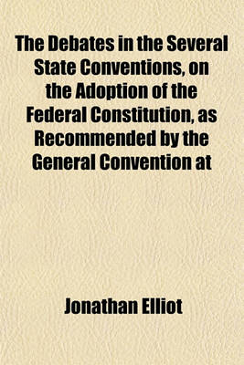 Book cover for The Debates in the Several State Conventions, on the Adoption of the Federal Constitution, as Recommended by the General Convention at