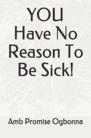Cover of YOU Have No Reason To Be Sick!