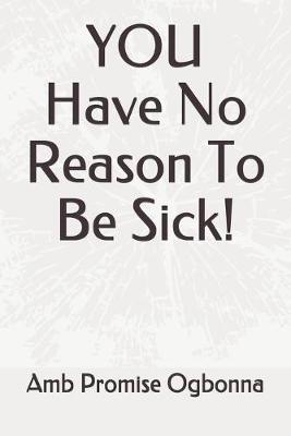 Book cover for YOU Have No Reason To Be Sick!