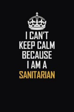 Cover of I Can't Keep Calm Because I Am A Sanitarian