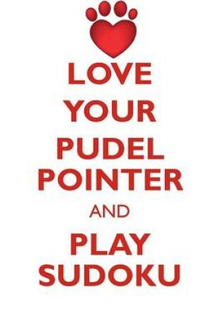 Cover of LOVE YOUR PUDEL POINTER AND PLAY SUDOKU PUDEL POINTER SUDOKU LEVEL 1 of 15