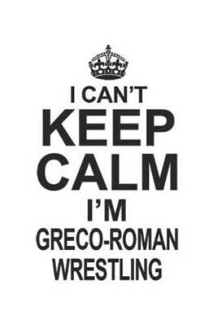 Cover of I Can't Keep Calm I'm Greco-Roman Wrestling