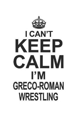 Book cover for I Can't Keep Calm I'm Greco-Roman Wrestling