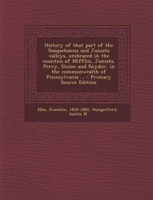 Book cover for History of That Part of the Susquehanna and Juniata Valleys, Embraced in the Counties of Mifflin, Juniata, Perry, Union and Snyder, in the Commonwealth of Pennsylvania ... - Primary Source Edition