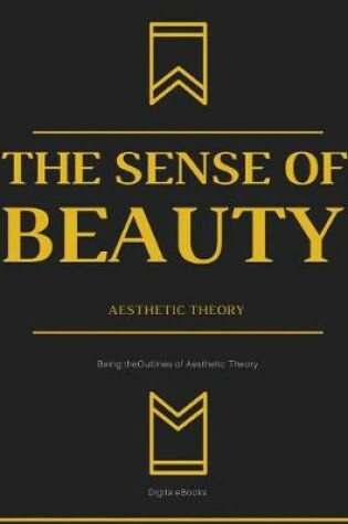Cover of The Sense of Beauty Being the Outlines of Aesthetic Theory