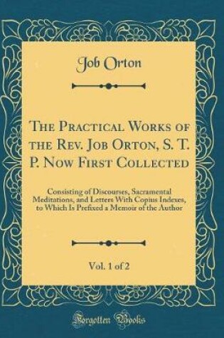 Cover of The Practical Works of the Rev. Job Orton, S. T. P. Now First Collected, Vol. 1 of 2