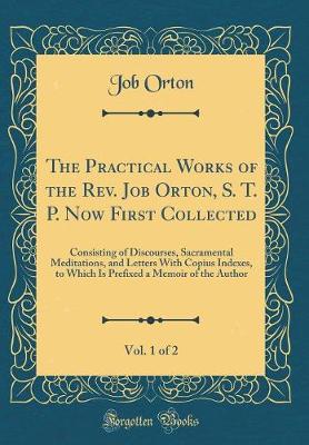 Book cover for The Practical Works of the Rev. Job Orton, S. T. P. Now First Collected, Vol. 1 of 2