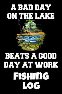 Book cover for A Bad Day On The Lake Beats A Good Day At Work Fishing Log