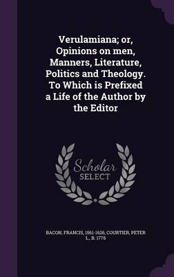 Book cover for Verulamiana; Or, Opinions on Men, Manners, Literature, Politics and Theology. to Which Is Prefixed a Life of the Author by the Editor