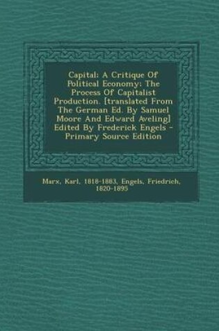 Cover of Capital; A Critique of Political Economy; The Process of Capitalist Production. [Translated from the German Ed. by Samuel Moore and Edward Aveling] Edited by Frederick Engels - Primary Source Edition