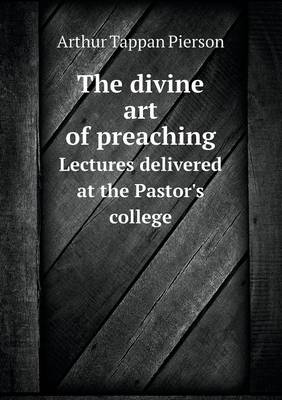 Book cover for The divine art of preaching Lectures delivered at the Pastor's college