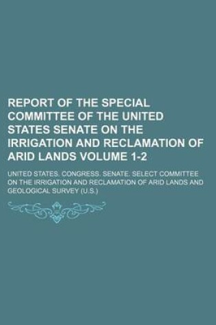 Cover of Report of the Special Committee of the United States Senate on the Irrigation and Reclamation of Arid Lands Volume 1-2