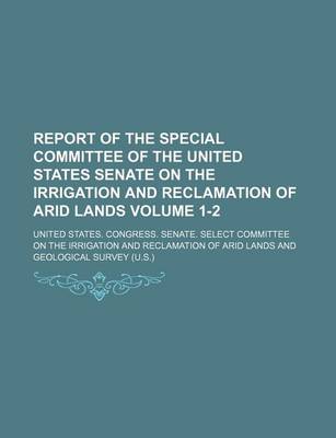 Book cover for Report of the Special Committee of the United States Senate on the Irrigation and Reclamation of Arid Lands Volume 1-2