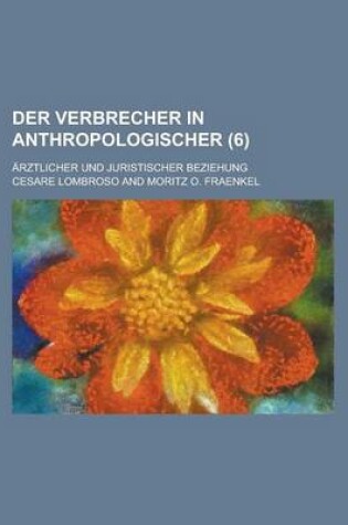 Cover of Der Verbrecher in Anthropologischer (6); Arztlicher Und Juristischer Beziehung