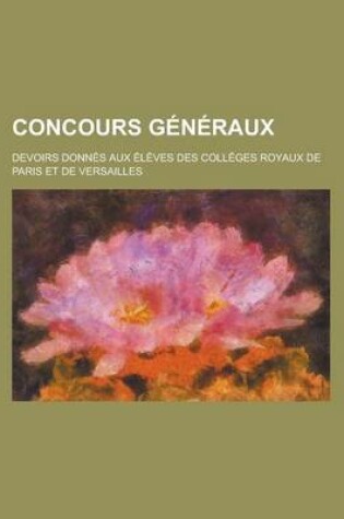Cover of Concours Generaux; Devoirs Donnes Aux Eleves Des Colleges Royaux de Paris Et de Versailles