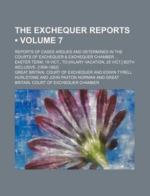 Book cover for The Exchequer Reports (Volume 7); Reports of Cases Argues and Determined in the Courts of Exchequer & Exchequer Chamber Easter Term, 19 Vict., to [Hil