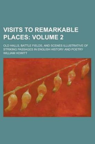 Cover of Visits to Remarkable Places; Old Halls, Battle Fields, and Scenes Illustrative of Striking Passages in English History and Poetry Volume 2