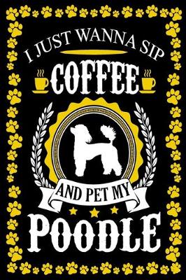 Book cover for I Just Wanna Sip Coffee And Pet My Poodle