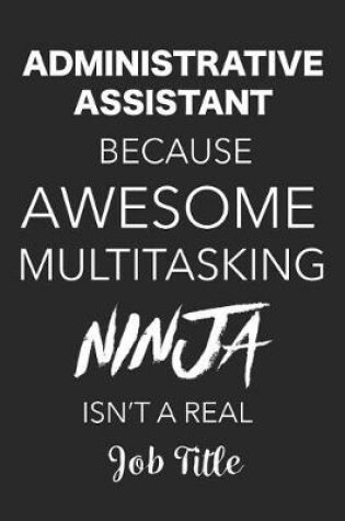 Cover of Administrative Assistant Because Awesome Multitasking Ninja Isn't a Real Job Title