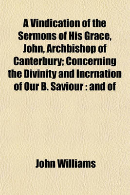 Book cover for A Vindication of the Sermons of His Grace, John, Archbishop of Canterbury; Concerning the Divinity and Incrnation of Our B. Saviour