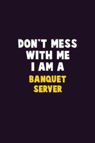 Cover of Don't Mess With Me, I Am A Banquet Server