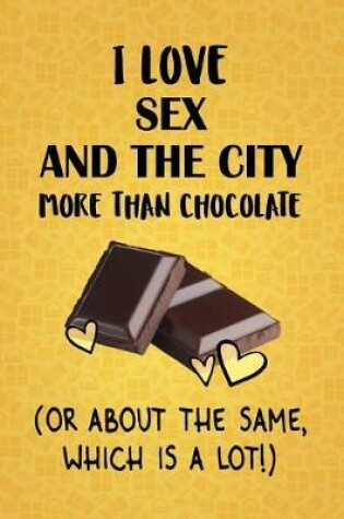 Cover of I Love Sex and the City More Than Chocolate (Or About The Same, Which Is A Lot!)