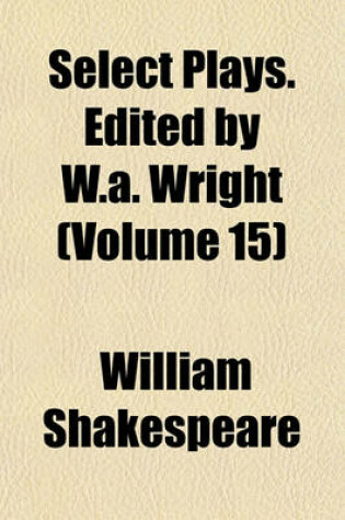 Cover of Select Plays. Edited by W.A. Wright (Volume 15)