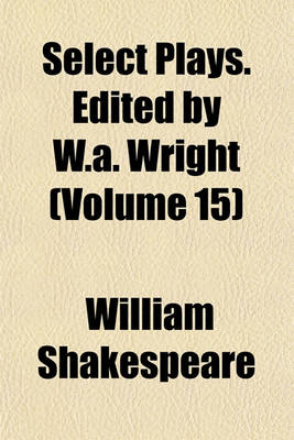 Book cover for Select Plays. Edited by W.A. Wright (Volume 15)