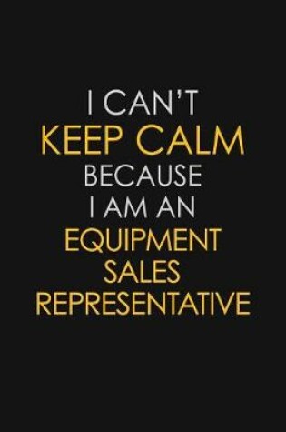 Cover of I Can't Keep Calm Because I Am An Equipment Sales Representative