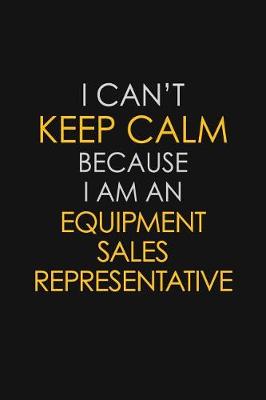 Book cover for I Can't Keep Calm Because I Am An Equipment Sales Representative