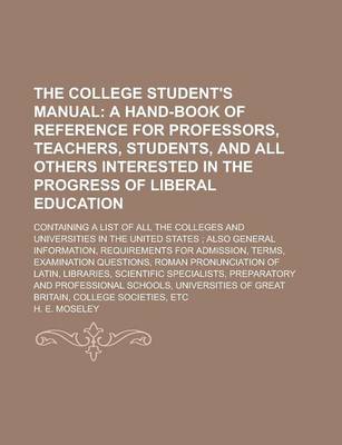 Book cover for The College Student's Manual; Containing a List of All the Colleges and Universities in the United States; Also General Information, Requirements for Admission, Terms, Examination Questions, Roman Pronunciation of Latin, Libraries,