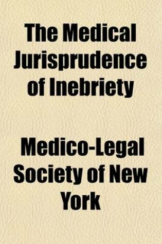 Cover of The Medical Jurisprudence of Inebriety; Being Papers Read Before the Medico-Legal Society of New York and the Discussion Thereon