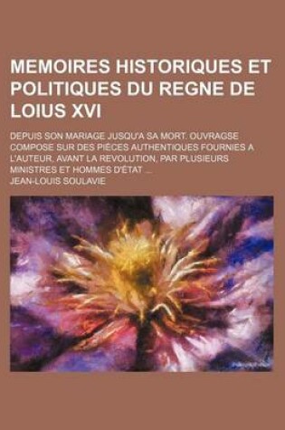 Cover of Memoires Historiques Et Politiques Du Regne de Loius XVI; Depuis Son Mariage Jusqu'a Sa Mort. Ouvragse Compose Sur Des Pieces Authentiques Fournies a