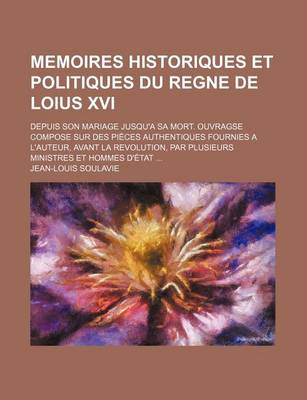 Book cover for Memoires Historiques Et Politiques Du Regne de Loius XVI; Depuis Son Mariage Jusqu'a Sa Mort. Ouvragse Compose Sur Des Pieces Authentiques Fournies a