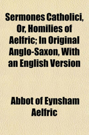 Cover of Sermones Catholici, Or, Homilies of Aelfric; In Original Anglo-Saxon, with an English Version