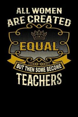 Cover of All Women Are Created Equal But Then Some Become Teachers